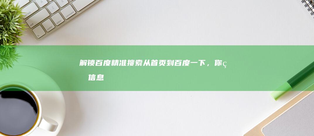 解锁百度精准搜索：从首页到百度一下，你的信息导航站